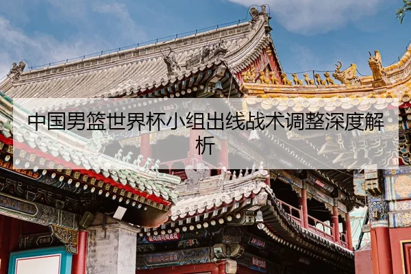 中国男篮世界杯小组出线战术调整深度解析